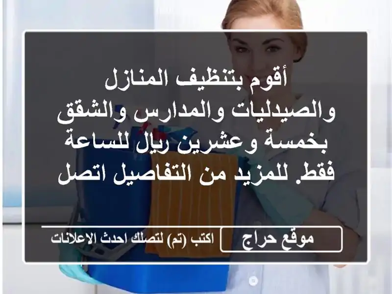 أقوم بتنظيف المنازل والصيدليات والمدارس والشقق بخمسة وعشرين ريال للساعة فقط. للمزيد من التفاصيل اتصل