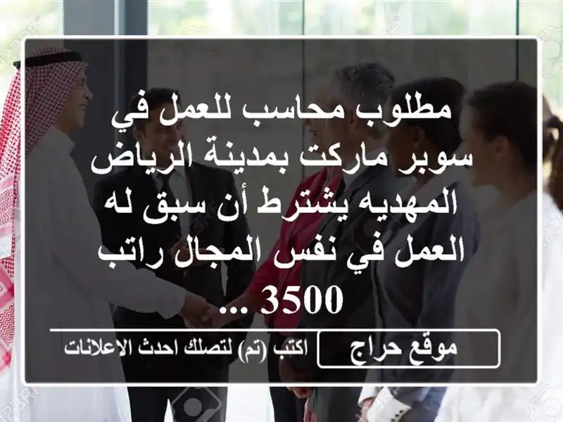 مطلوب محاسب للعمل في سوبر ماركت بمدينة الرياض المهديه يشترط أن سبق له العمل في نفس المجال راتب 3500 ...