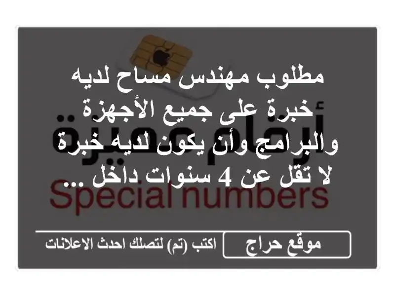 مطلوب مهندس مساح لديه خبرة على جميع الأجهزة والبرامج وأن يكون لديه خبرة لا تقل عن 4 سنوات داخل ...