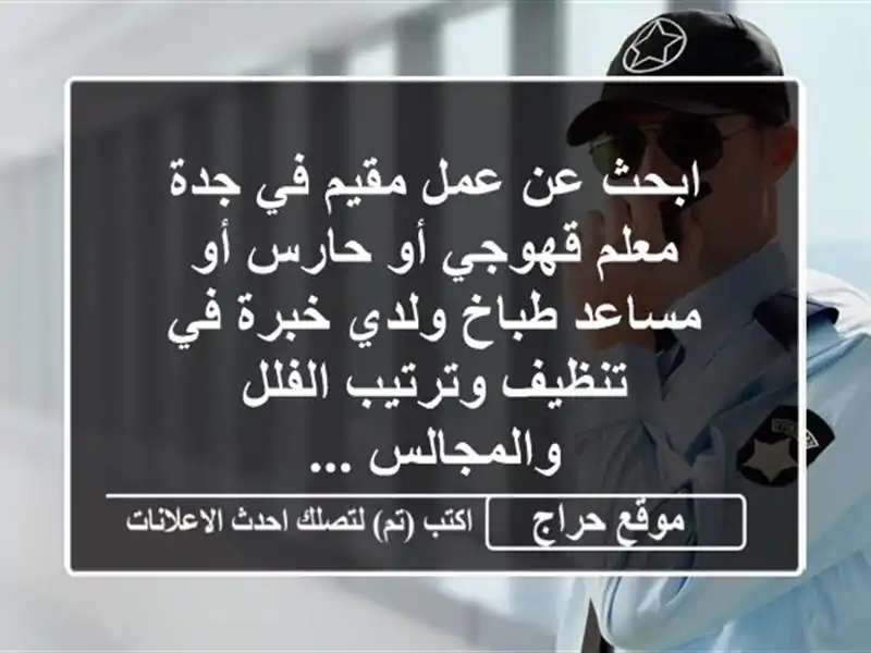 ابحث عن عمل مقيم في جدة معلم قهوجي أو حارس أو مساعد طباخ ولدي خبرة في تنظيف وترتيب الفلل والمجالس ...