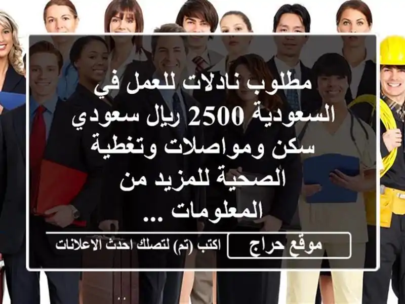 مطلوب نادلات للعمل في السعودية 2500 ريال سعودي سكن ومواصلات وتغطية الصحية للمزيد من المعلومات ...