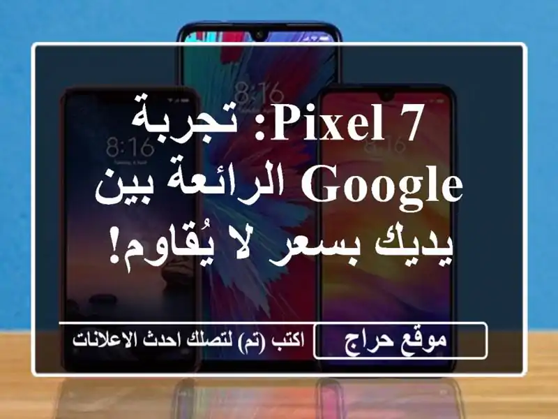 Pixel 7: تجربة Google الرائعة بين يديك بسعر لا يُقاوم!