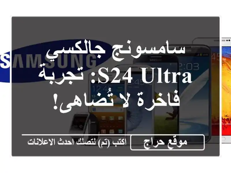سامسونج جالكسي S24 Ultra: تجربة فاخرة لا تُضاهى!
