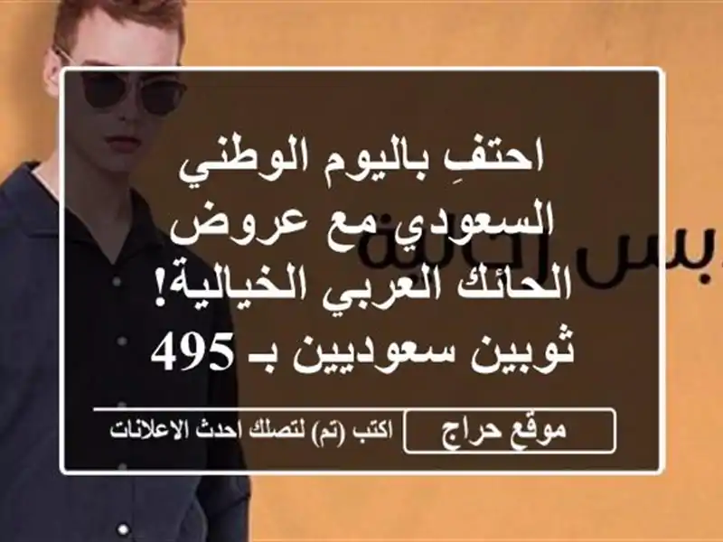 احتفِ باليوم الوطني السعودي مع عروض الحائك العربي الخيالية! ثوبين سعوديين بـ 495 ريال فقط!
