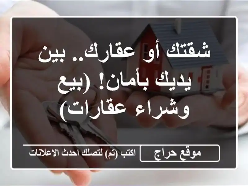 شقتك أو عقارك.. بين يديك بأمان!  (بيع وشراء عقارات)