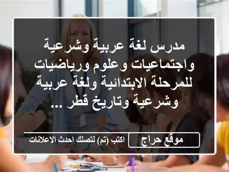 مدرس لغة عربية وشرعية واجتماعيات وعلوم ورياضيات للمرحلة الابتدائية ولغة عربية وشرعية وتاريخ قطر ...