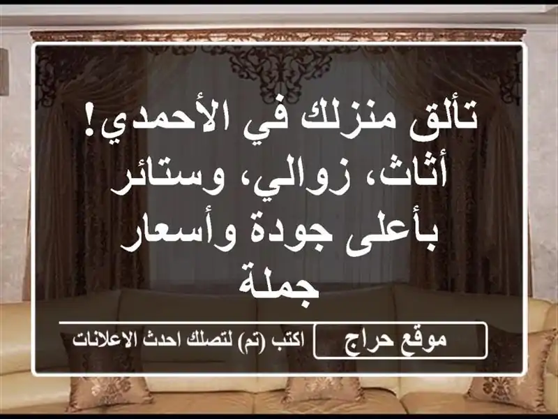 تألق منزلك في الأحمدي! أثاث، زوالي، وستائر بأعلى جودة وأسعار جملة