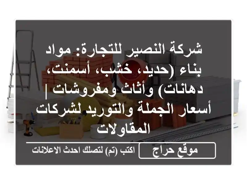 شركة النصير للتجارة: مواد بناء (حديد، خشب، أسمنت، دهانات) وأثاث ومفروشات | أسعار الجملة والتوريد لشركات المقاولات