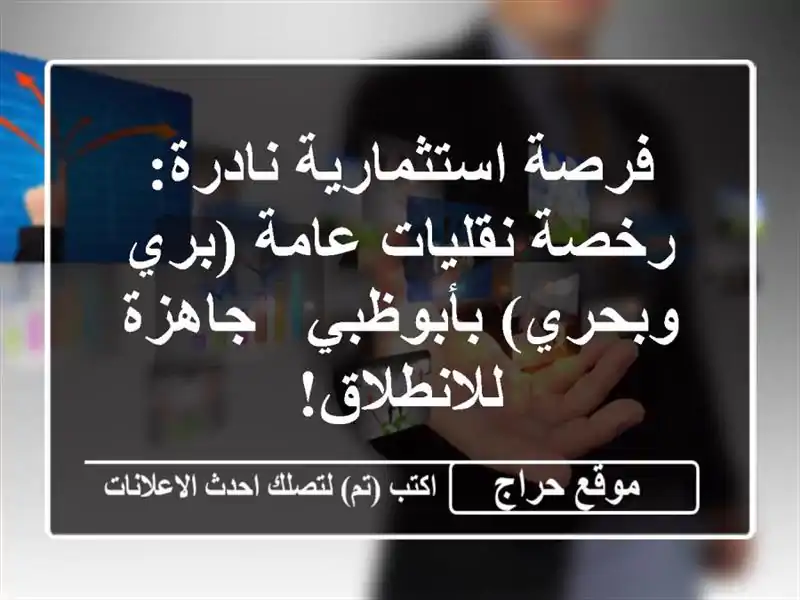 فرصة استثمارية نادرة: رخصة نقليات عامة (بري وبحري) بأبوظبي - جاهزة للانطلاق!