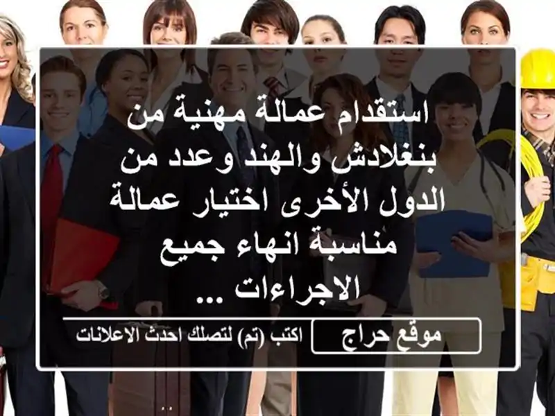 استقدام عمالة مهنية من بنغلادش والهند وعدد من الدول الأخرى اختيار عمالة مناسبة انهاء جميع الاجراءات ...