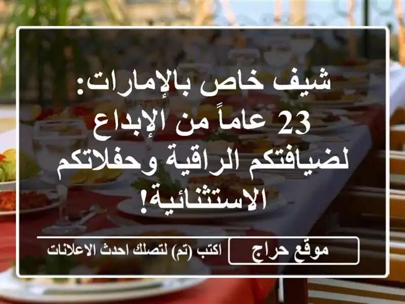 شيف خاص بالإمارات: 23 عاماً من الإبداع لضيافتكم الراقية وحفلاتكم الاستثنائية!