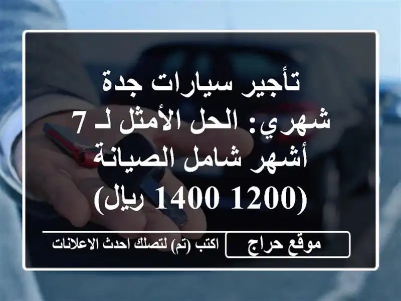 تأجير سيارات جدة شهري: الحل الأمثل لـ 7 أشهر شامل الصيانة (1200-1400 ريال)