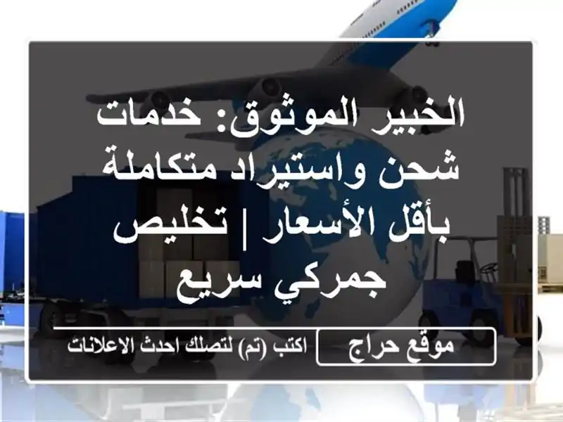 الخبير الموثوق: خدمات شحن واستيراد متكاملة بأقل الأسعار | تخليص جمركي سريع