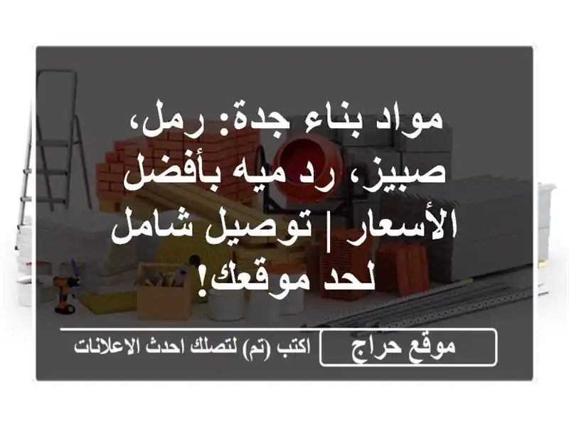مواد بناء جدة: رمل، صبيز، رد ميه بأفضل الأسعار | توصيل شامل لحد موقعك!