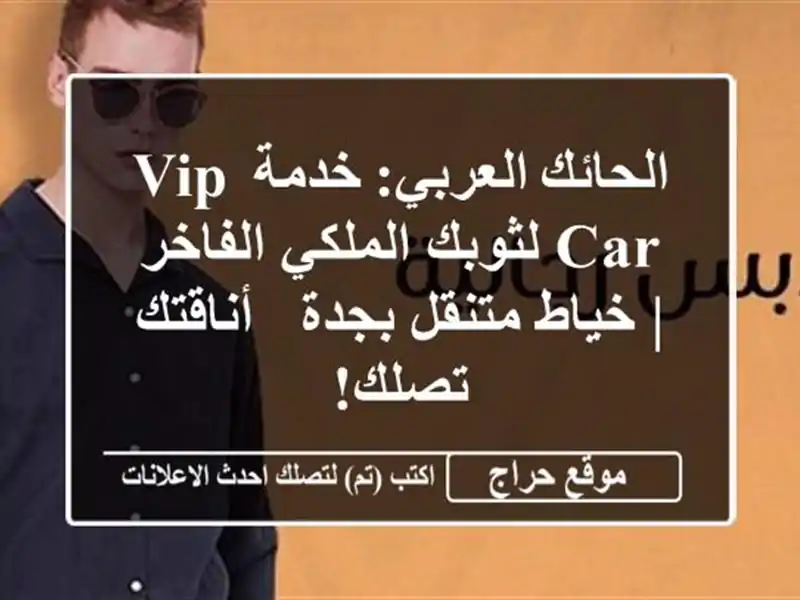 الحائك العربي: خدمة VIP Car لثوبك الملكي الفاخر | خياط متنقل بجدة - أناقتك تصلك!