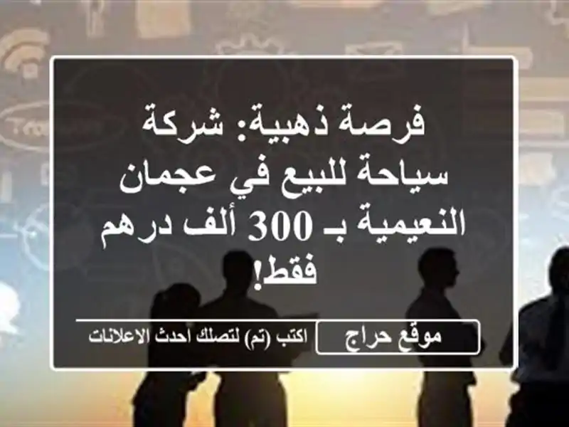 فرصة ذهبية: شركة سياحة للبيع في عجمان النعيمية بـ 300 ألف درهم فقط!