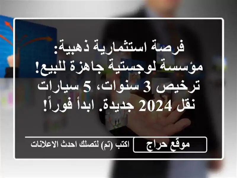 فرصة استثمارية ذهبية: مؤسسة لوجستية جاهزة للبيع! ترخيص 3 سنوات، 5 سيارات نقل 2024 جديدة. ابدأ فوراً!