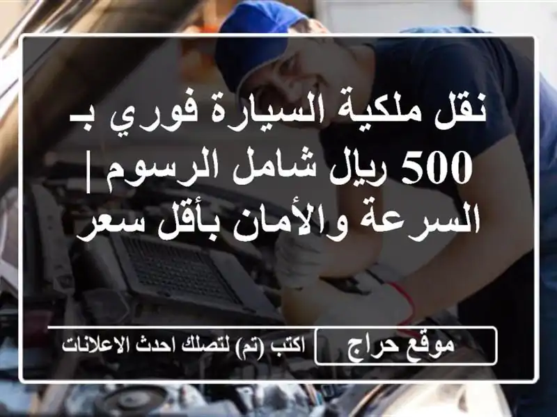 نقل ملكية السيارة فوري بـ 500 ريال شامل الرسوم | السرعة والأمان بأقل سعر