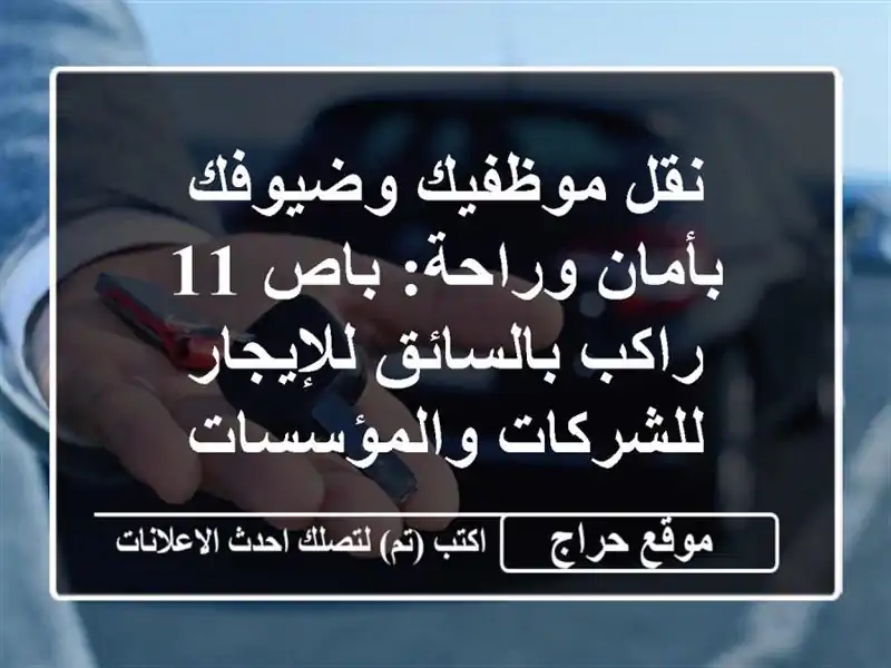نقل موظفيك وضيوفك بأمان وراحة: باص 11 راكب بالسائق للإيجار للشركات والمؤسسات