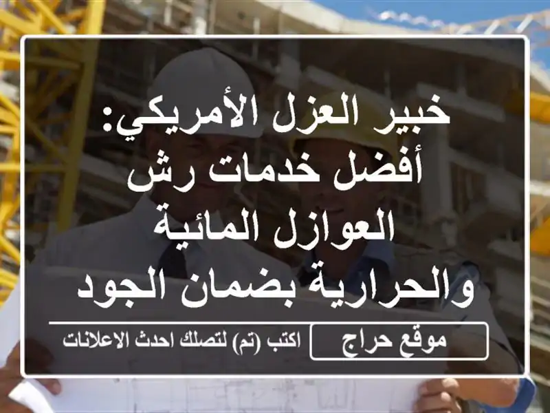 خبير العزل الأمريكي: أفضل خدمات رش العوازل المائية والحرارية بضمان الجودة
