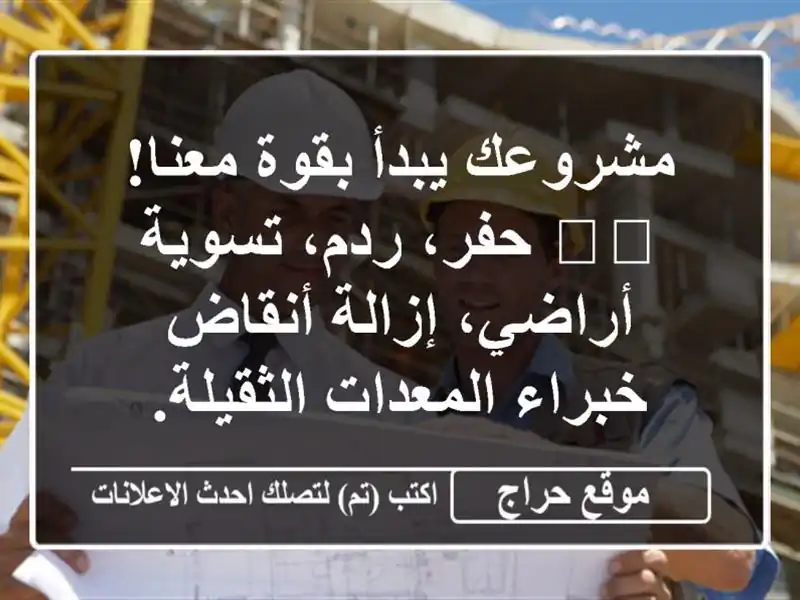 مشروعك يبدأ بقوة معنا! 🏗️ حفر، ردم، تسوية أراضي، إزالة أنقاض - خبراء المعدات الثقيلة.