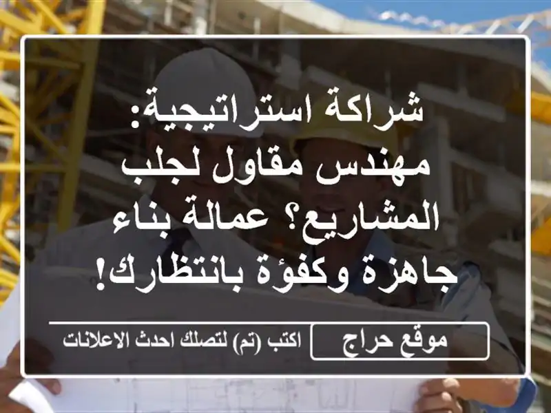 شراكة استراتيجية: مهندس/مقاول لجلب المشاريع؟ عمالة بناء جاهزة وكفؤة بانتظارك!