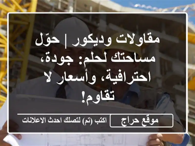 مقاولات وديكور | حوّل مساحتك لحلم: جودة، احترافية، وأسعار لا تقاوم!