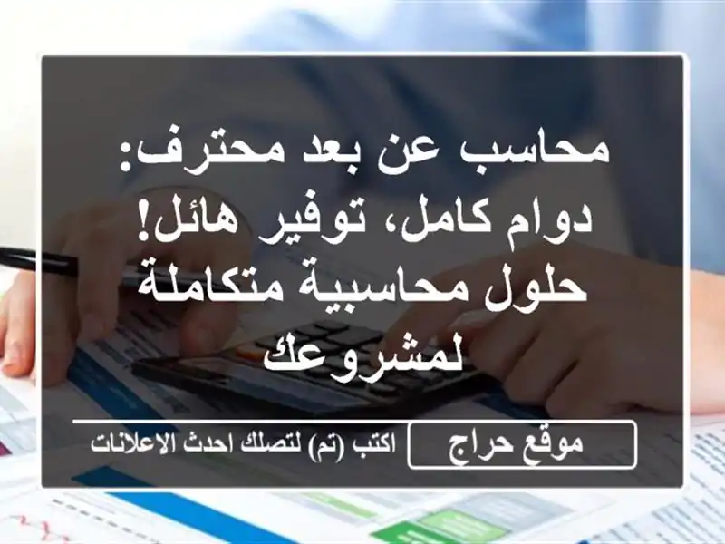 محاسب عن بعد محترف: دوام كامل، توفير هائل! حلول محاسبية متكاملة لمشروعك
