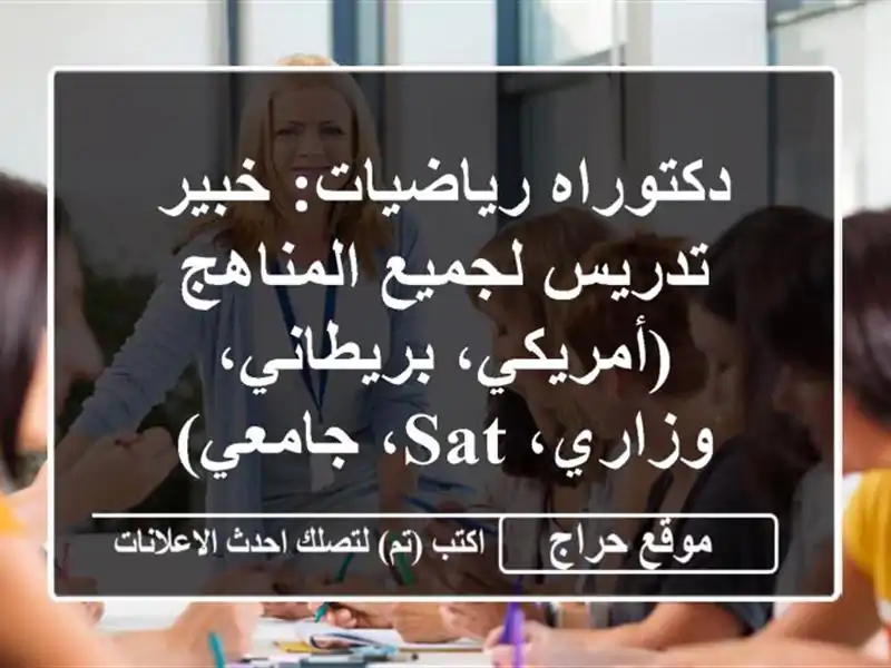 دكتوراه رياضيات: خبير تدريس لجميع المناهج (أمريكي، بريطاني، وزاري، SAT، جامعي)