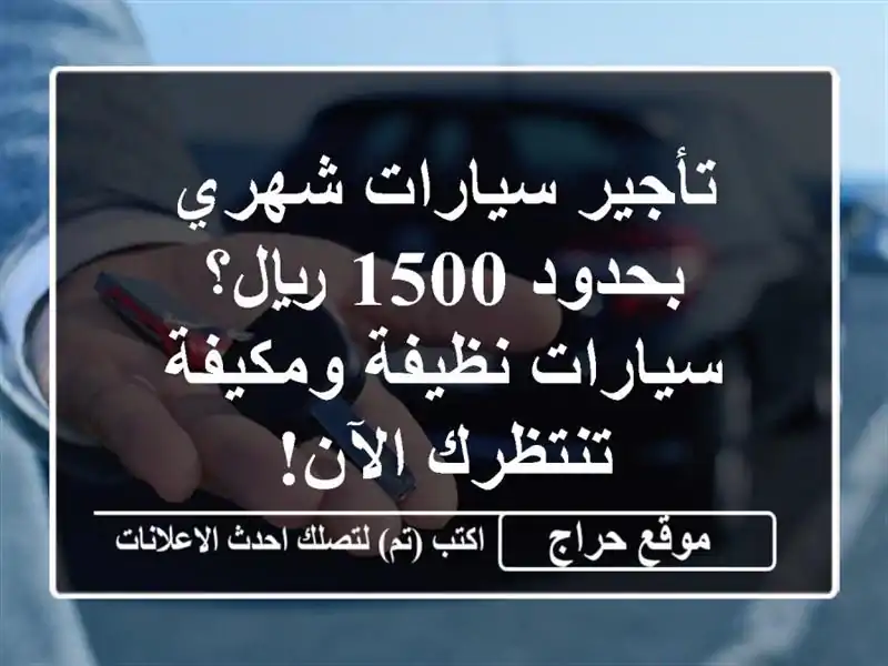 تأجير سيارات شهري بحدود 1500 ريال؟ سيارات نظيفة ومكيفة تنتظرك الآن!