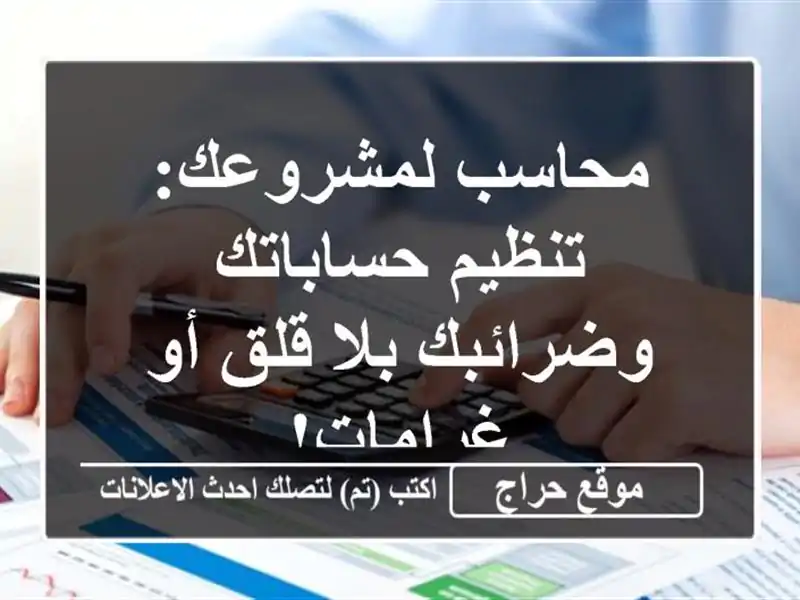 محاسب لمشروعك: تنظيم حساباتك وضرائبك بلا قلق أو غرامات!