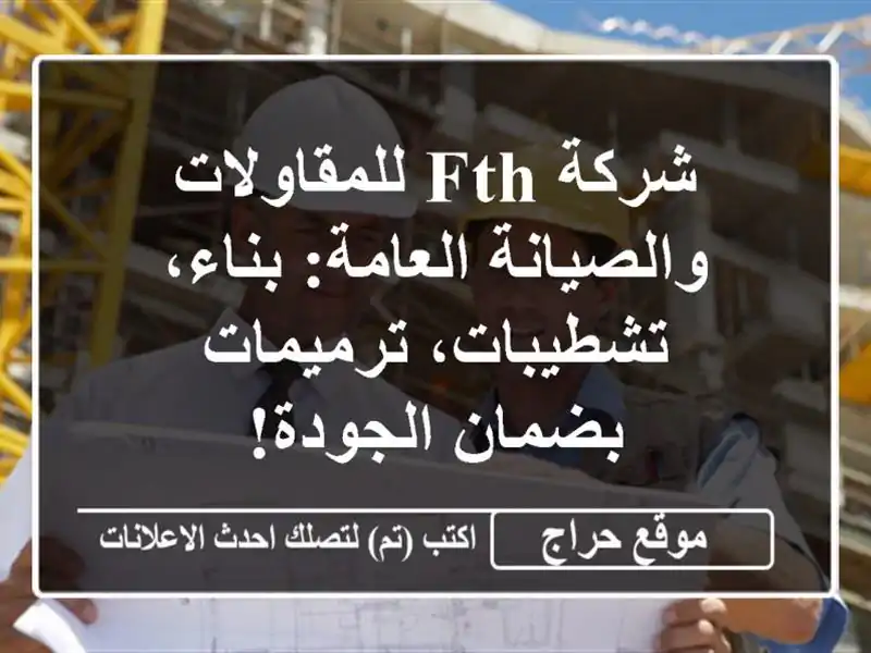 شركة FTH للمقاولات والصيانة العامة: بناء، تشطيبات، ترميمات بضمان الجودة!