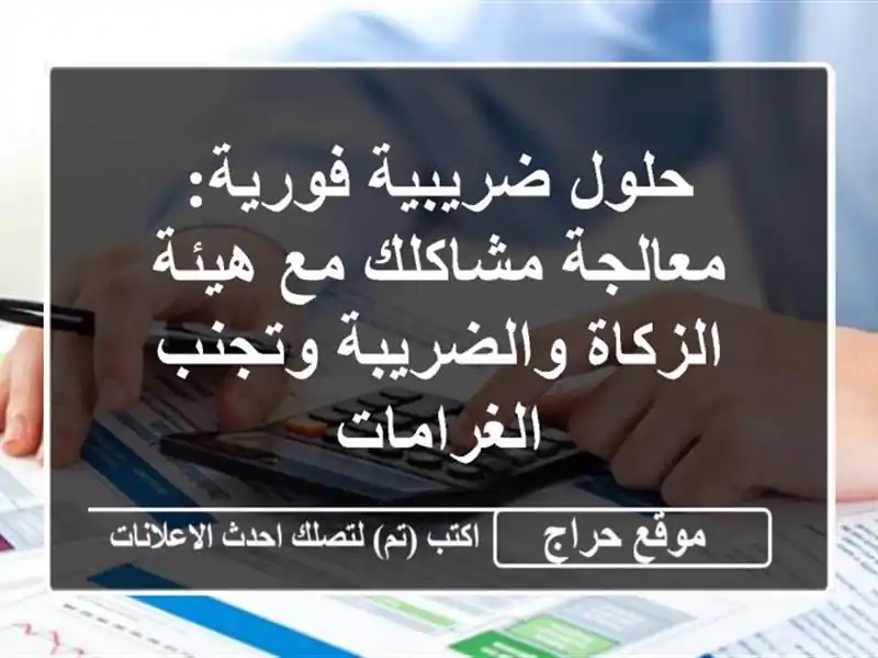 حلول ضريبية فورية: معالجة مشاكلك مع هيئة الزكاة والضريبة وتجنب الغرامات