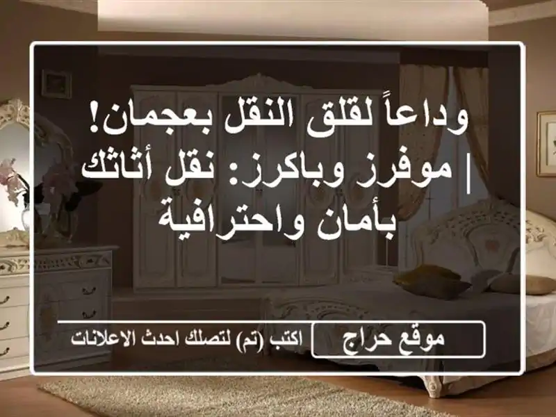 وداعاً لقلق النقل بعجمان! | موفرز وباكرز: نقل أثاثك بأمان واحترافية