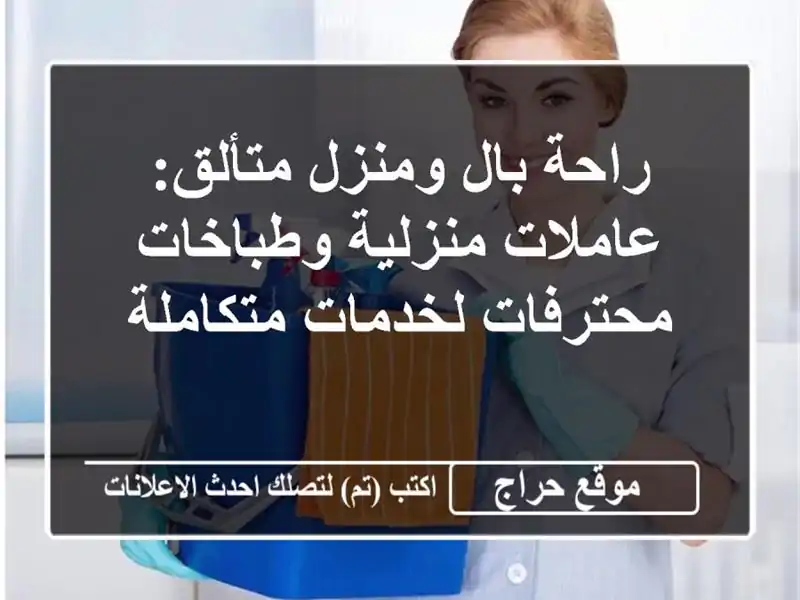 راحة بال ومنزل متألق: عاملات منزلية وطباخات محترفات لخدمات متكاملة