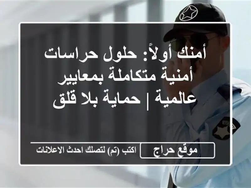 أمنك أولاً: حلول حراسات أمنية متكاملة بمعايير عالمية | حماية بلا قلق