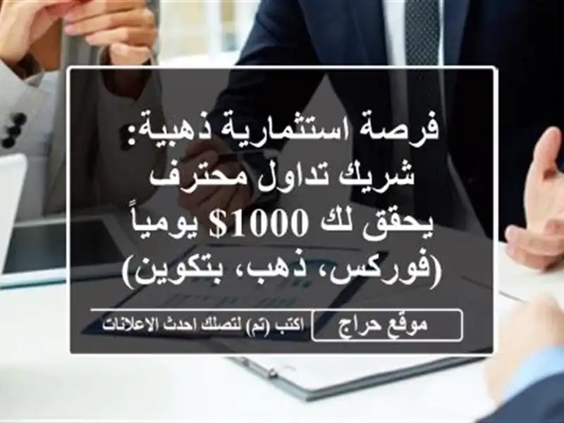 فرصة استثمارية ذهبية: شريك تداول محترف يحقق لك 1000$ يومياً (فوركس، ذهب، بتكوين)