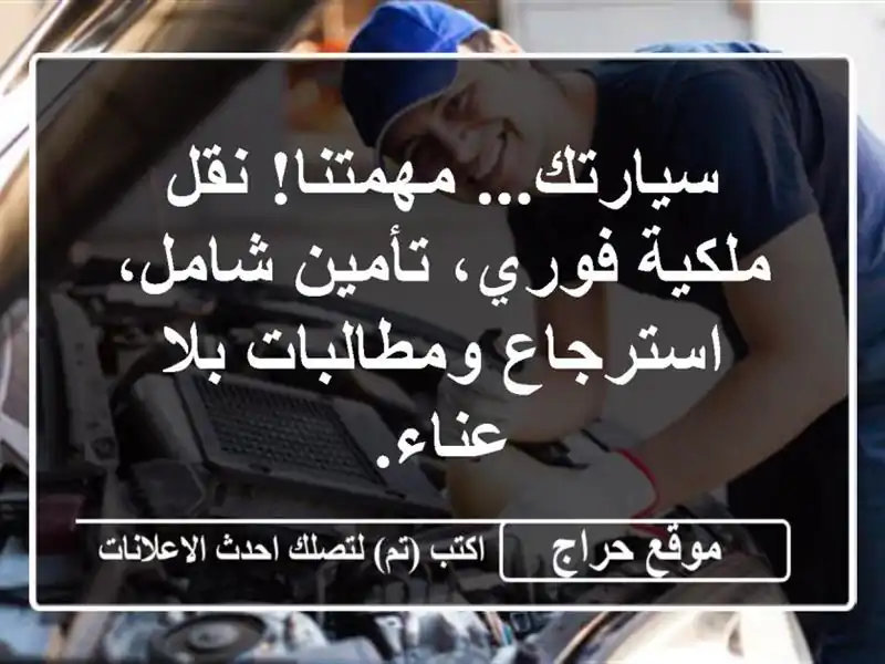 سيارتك... مهمتنا! نقل ملكية فوري، تأمين شامل، استرجاع ومطالبات بلا عناء.