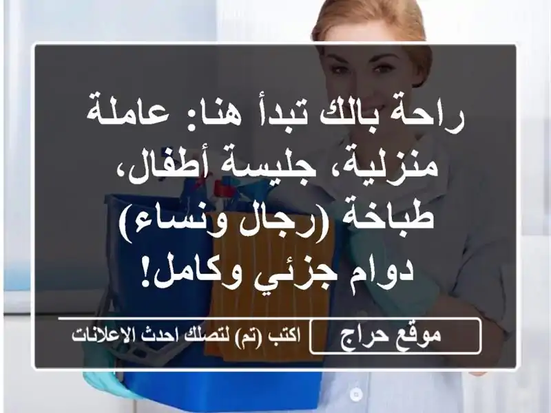 راحة بالك تبدأ هنا: عاملة منزلية، جليسة أطفال، طباخة (رجال ونساء) - دوام جزئي وكامل!