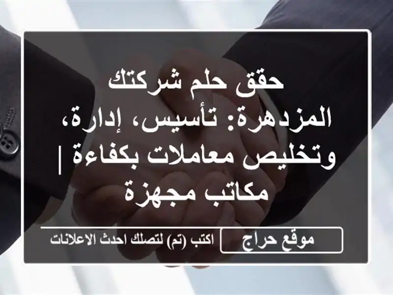 حقق حلم شركتك المزدهرة: تأسيس، إدارة، وتخليص معاملات بكفاءة | مكاتب مجهزة
