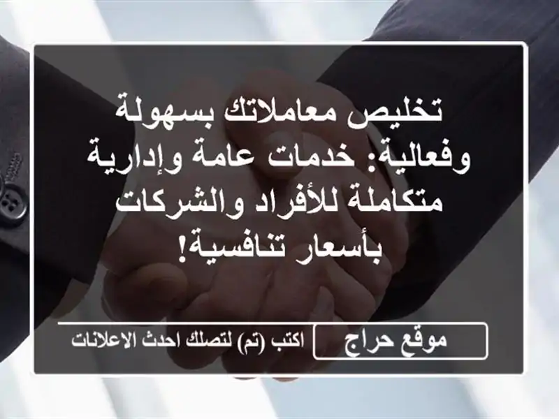 تخليص معاملاتك بسهولة وفعالية: خدمات عامة وإدارية متكاملة للأفراد والشركات بأسعار تنافسية!