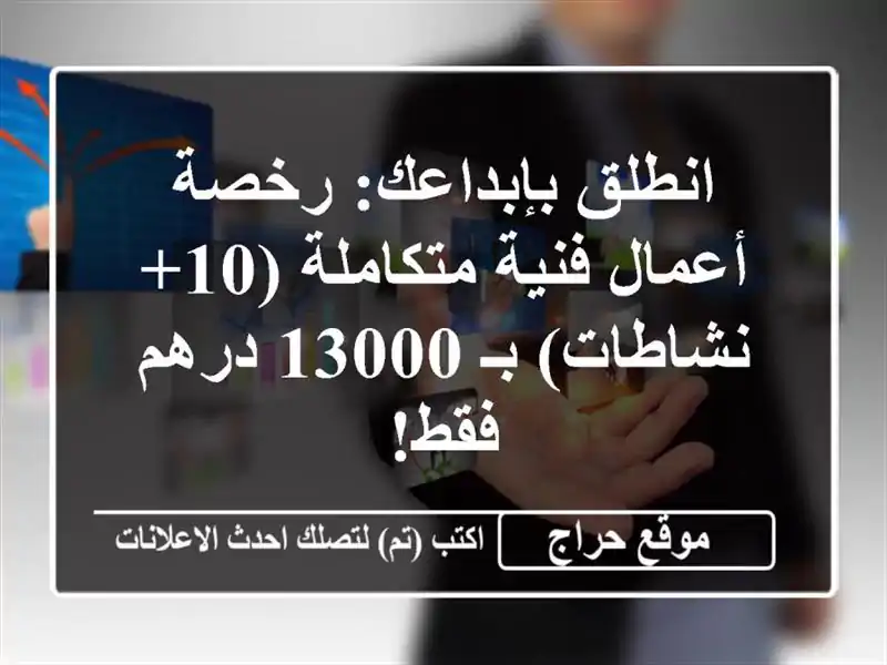 انطلق بإبداعك: رخصة أعمال فنية متكاملة (10+ نشاطات) بـ 13000 درهم فقط!