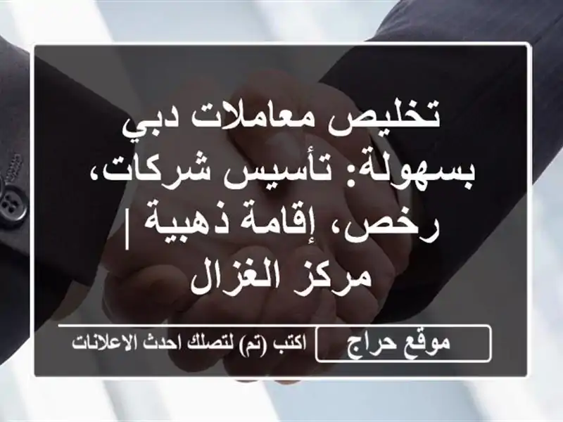 تخليص معاملات دبي بسهولة: تأسيس شركات، رخص، إقامة ذهبية | مركز الغزال
