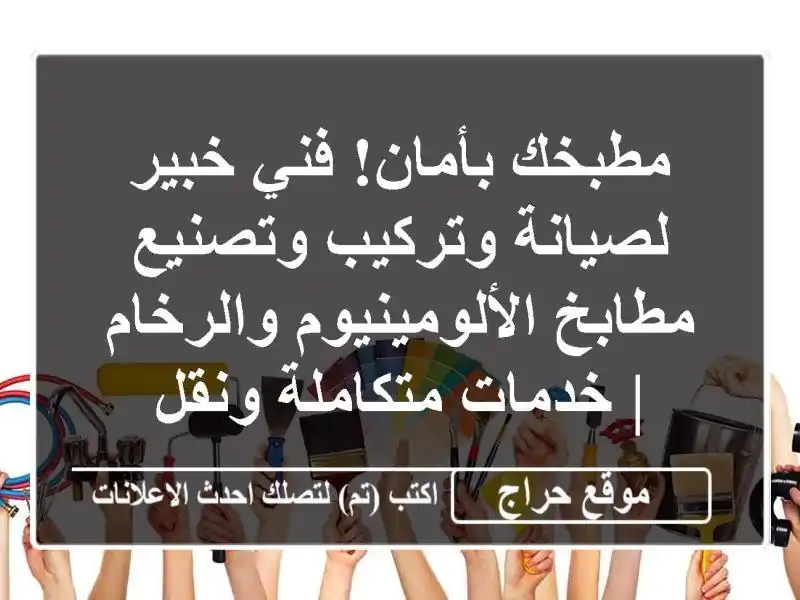 مطبخك بأمان! فني خبير لصيانة وتركيب وتصنيع مطابخ الألومينيوم والرخام | خدمات متكاملة ونقل