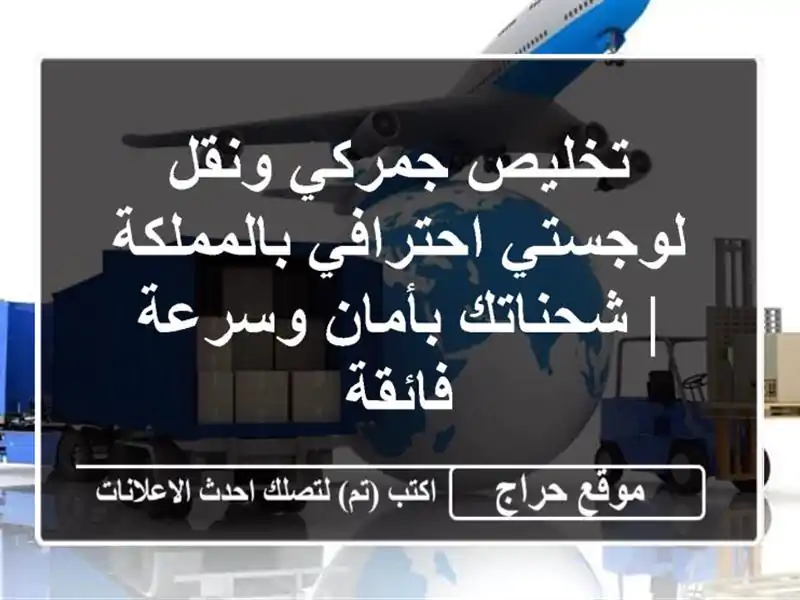 تخليص جمركي ونقل لوجستي احترافي بالمملكة | شحناتك بأمان وسرعة فائقة