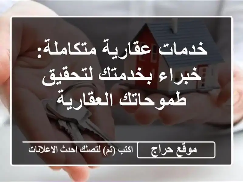 خدمات عقارية متكاملة: خبراء بخدمتك لتحقيق طموحاتك العقارية