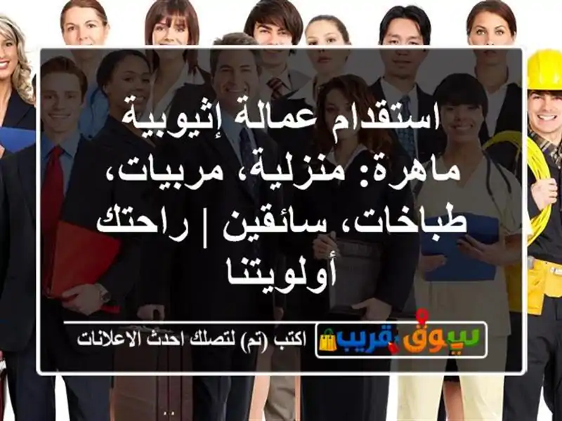 استقدام عمالة إثيوبية ماهرة: منزلية، مربيات،...