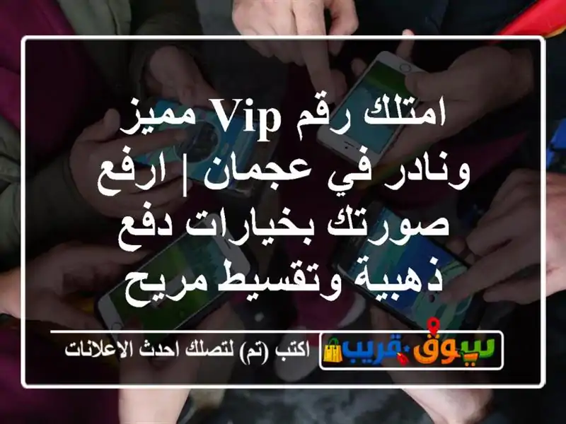 امتلك رقم VIP مميز ونادر في عجمان | ارفع صورتك...