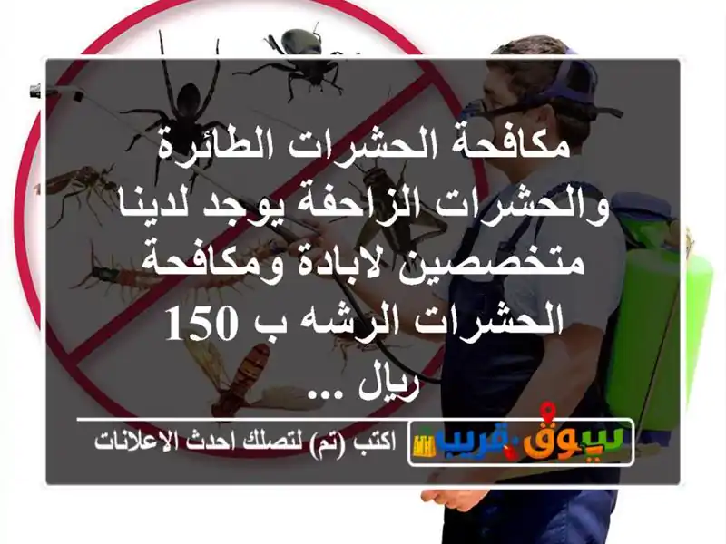 مكافحة الحشرات الطائرة والحشرات الزاحفة يوجد لدينا متخصصين لابادة ومكافحة الحشرات الرشه ب 150 ريال ...