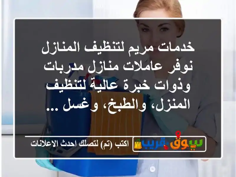 خدمات مريم لتنظيف المنازل نوفر عاملات منازل مدربات وذوات خبرة عالية لتنظيف المنزل، والطبخ، وغسل ...